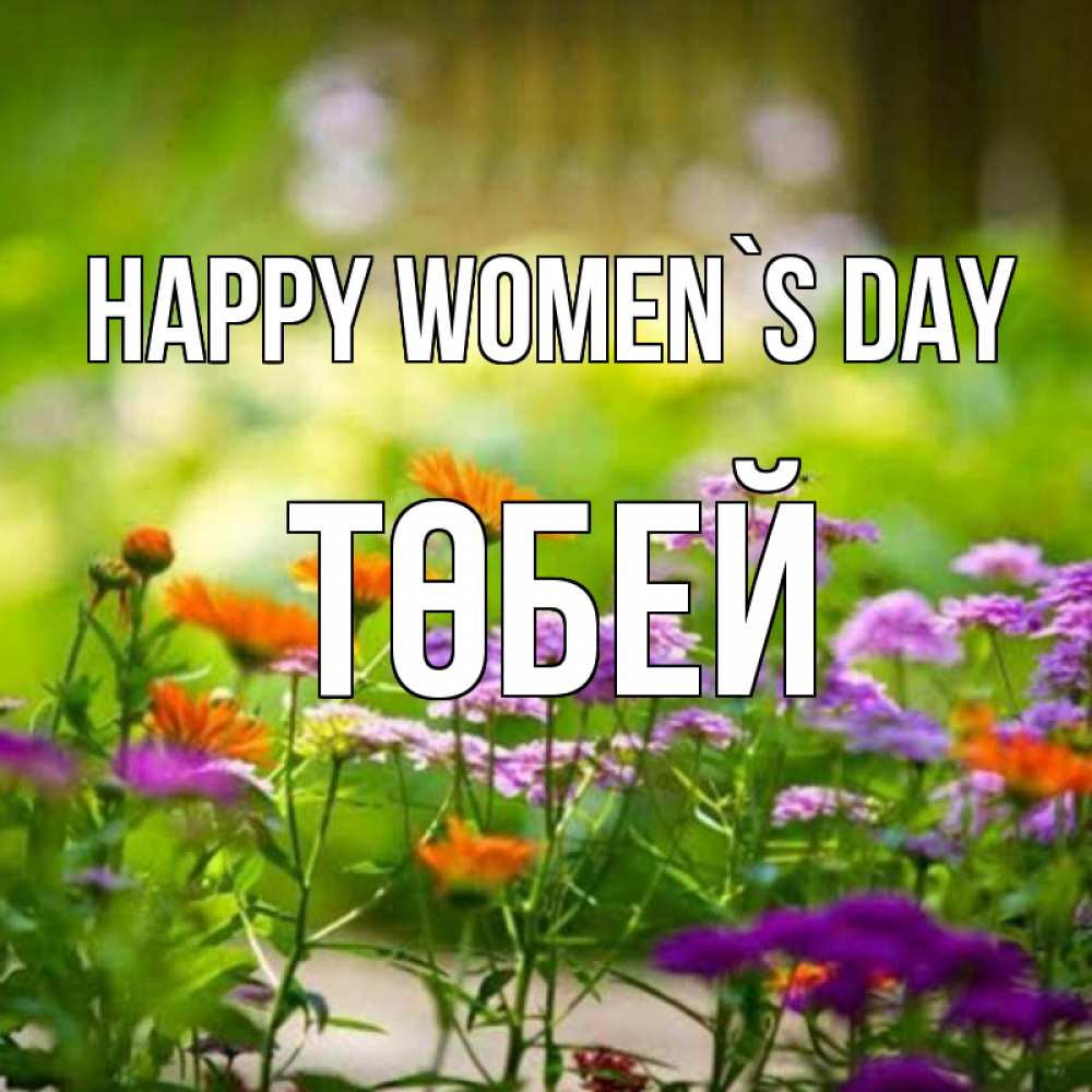 Greetings card с именем, ТӨБЕЙ happy women`s day цветы Greetings with text for free download 